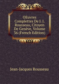 OEuvres Complettes De J. J. Rousseau, Citoyen De Geneve, Volume 36 (French Edition)