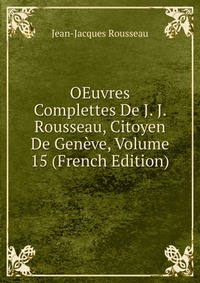 OEuvres Complettes De J. J. Rousseau, Citoyen De Geneve, Volume 15 (French Edition)