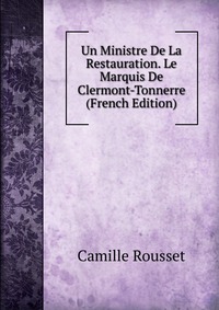 Un Ministre De La Restauration. Le Marquis De Clermont-Tonnerre (French Edition)