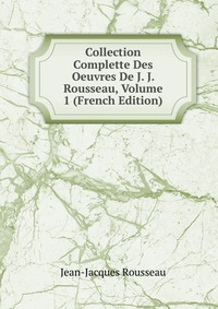 Collection Complette Des Oeuvres De J. J. Rousseau, Volume 1 (French Edition)