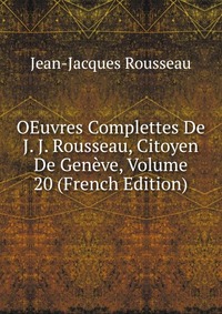 OEuvres Complettes De J. J. Rousseau, Citoyen De Geneve, Volume 20 (French Edition)