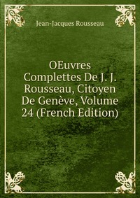 OEuvres Complettes De J. J. Rousseau, Citoyen De Geneve, Volume 24 (French Edition)