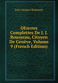 OEuvres Complettes De J. J. Rousseau, Citoyen De Geneve, Volume 9 (French Edition)