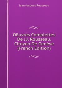 OEuvres Complettes De J.J. Rousseau, Citoyen De Geneve (French Edition)