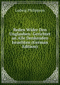 Reden Wider Den Unglauben: Gerichtet an Alle Denkenden Israeliten (German Edition)