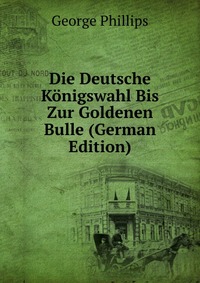 Die Deutsche Konigswahl Bis Zur Goldenen Bulle (German Edition)