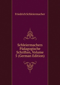 Schleiermachers Padagogische Schriften, Volume 5 (German Edition)