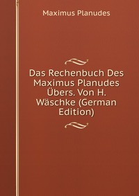 Das Rechenbuch Des Maximus Planudes Ubers. Von H. Waschke (German Edition)