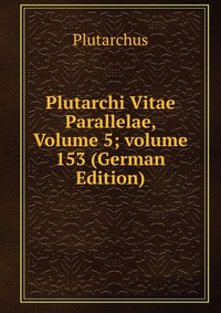 Plutarchi Vitae Parallelae, Volume 5; volume 153 (German Edition)