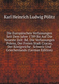 Die Europaischen Verfassungen Seit Dem Jahre 1789 Bis Auf Die Neueste Zeit: Bd. Die Verfassungen Polens, Der Freien Stadt Cracau, Der Konigreiche . Schweiz Und Griechenlands (German Edition)