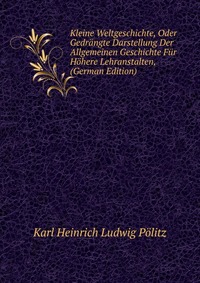 Kleine Weltgeschichte, Oder Gedrangte Darstellung Der Allgemeinen Geschichte Fur Hohere Lehranstalten, (German Edition)