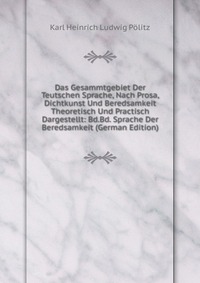 Das Gesammtgebiet Der Teutschen Sprache, Nach Prosa, Dichtkunst Und Beredsamkeit Theoretisch Und Practisch Dargestellt: Bd.Bd. Sprache Der Beredsamkeit (German Edition)