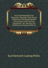 Das Gesammtgebiet Der Teutschen Sprache, Nach Prosa, Dichtkunst Und Beredsamkeit Theoretisch Und Practisch Dargestellt: Bd. Sprache Der Dichtkunst (German Edition)