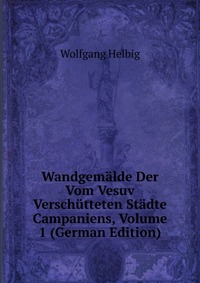 Wandgemalde Der Vom Vesuv Verschutteten Stadte Campaniens, Volume 1 (German Edition)