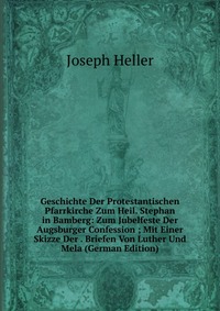 Geschichte Der Protestantischen Pfarrkirche Zum Heil. Stephan in Bamberg: Zum Jubelfeste Der Augsburger Confession ; Mit Einer Skizze Der . Briefen Von Luther Und Mela (German Edition)