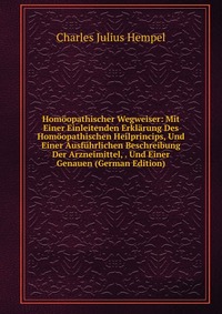 Homoopathischer Wegweiser: Mit Einer Einleitenden Erklarung Des Homoopathischen Heilprincips, Und Einer Ausfuhrlichen Beschreibung Der Arzneimittel, . Und Einer Genauen (German Edition)