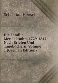 Die Familie Mendelssohn, 1729-1847: Nach Briefen Und Tagebuchern, Volume 1 (German Edition)