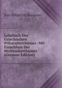 Lehrbuch Der Griechischen Privatalterthumer: Mit Einschluss Der Rechtsalterthumer (German Edition)