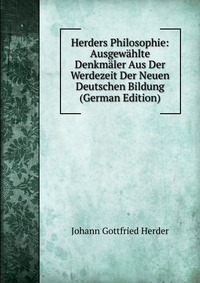 Herders Philosophie: Ausgewahlte Denkmaler Aus Der Werdezeit Der Neuen Deutschen Bildung (German Edition)