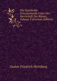 Die Geschichte Griechenlands Unter Der Herrschaft Der Romer, Volume 3 (German Edition)