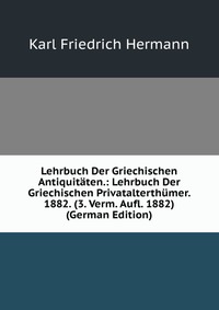 Lehrbuch Der Griechischen Antiquitaten.: Lehrbuch Der Griechischen Privatalterthumer. 1882. (3. Verm. Aufl. 1882) (German Edition)