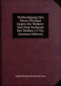 Vertheidigung Des Herrn Wieland Gegen Die Wolken: Von Dem Verfasser Der Wolken (1776). (German Edition)