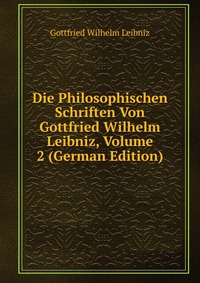 Die Philosophischen Schriften Von Gottfried Wilhelm Leibniz, Volume 2 (German Edition)