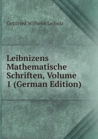 Leibnizens Mathematische Schriften, Volume 1 (German Edition)