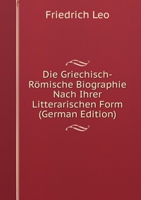 Die Griechisch-Romische Biographie Nach Ihrer Litterarischen Form (German Edition)