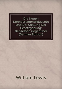 Die Neuen Konnossementsklauseln Und Dei Stellung Der Gesetzgebung: Denselben Gegenuber (German Edition)