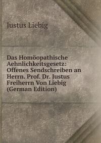 Das Homoopathische Aehnlichkeitsgesetz: Offenes Sendschreiben an Herrn. Prof. Dr. Justus Freiherrn Von Liebig (German Edition)