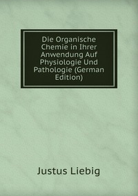 Die Organische Chemie in Ihrer Anwendung Auf Physiologie Und Pathologie (German Edition)