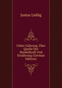 Ueber Gahrung, Uber Quelle Der Muskelkraft Und Ernahrung (German Edition)