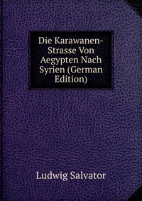 Die Karawanen-Strasse Von Aegypten Nach Syrien (German Edition)