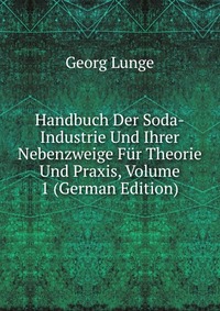 Handbuch Der Soda-Industrie Und Ihrer Nebenzweige Fur Theorie Und Praxis, Volume 1 (German Edition)