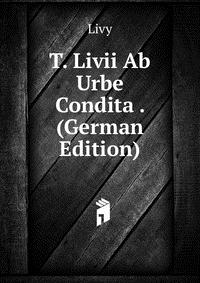 T. Livii Ab Urbe Condita . (German Edition)