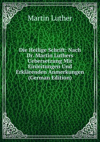 Die Heilige Schrift: Nach Dr. Martin Luthers Uebersetzung Mit Einleitungen Und Erklarenden Anmerkungen (German Edition)