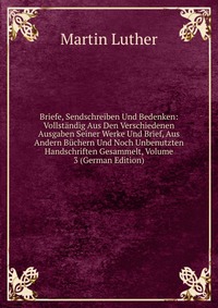 Briefe, Sendschreiben Und Bedenken: Vollstandig Aus Den Verschiedenen Ausgaben Seiner Werke Und Brief, Aus Andern Buchern Und Noch Unbenutzten Handschriften Gesammelt, Volume 3 (German Editio