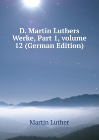 D. Martin Luthers Werke, Part 1, volume 12 (German Edition)