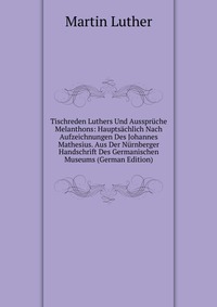 Tischreden Luthers Und Ausspruche Melanthons: Hauptsachlich Nach Aufzeichnungen Des Johannes Mathesius. Aus Der Nurnberger Handschrift Des Germanischen Museums (German Edition)