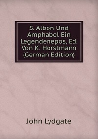 S. Albon Und Amphabel Ein Legendenepos, Ed. Von K. Horstmann (German Edition)