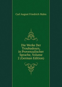 Die Werke Der Troubadours, in Provenzalischer Sprache, Volume 2 (German Edition)