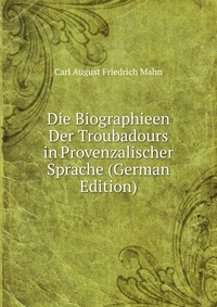 Die Biographieen Der Troubadours in Provenzalischer Sprache (German Edition)