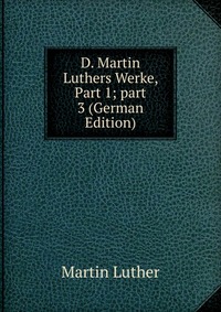 D. Martin Luthers Werke, Part 1; part 3 (German Edition)