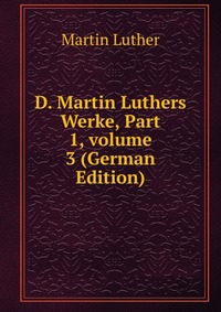 D. Martin Luthers Werke, Part 1, volume 3 (German Edition)