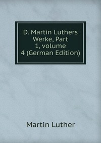 D. Martin Luthers Werke, Part 1, volume 4 (German Edition)