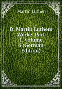 D. Martin Luthers Werke, Part 1, volume 6 (German Edition)