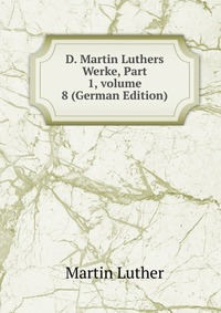 D. Martin Luthers Werke, Part 1, volume 8 (German Edition)