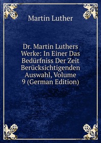 Dr. Martin Luthers Werke: In Einer Das Bedurfniss Der Zeit Berucksichtigenden Auswahl, Volume 9 (German Edition)