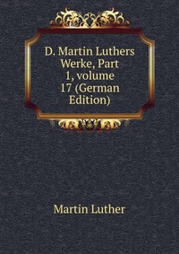 D. Martin Luthers Werke, Part 1, volume 17 (German Edition)